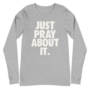 Just Pray About it Unisex Long Sleeve Tee